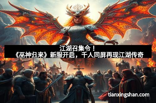 江湖召集令！《巫神归来》新服开启，千人同屏再现江湖传奇